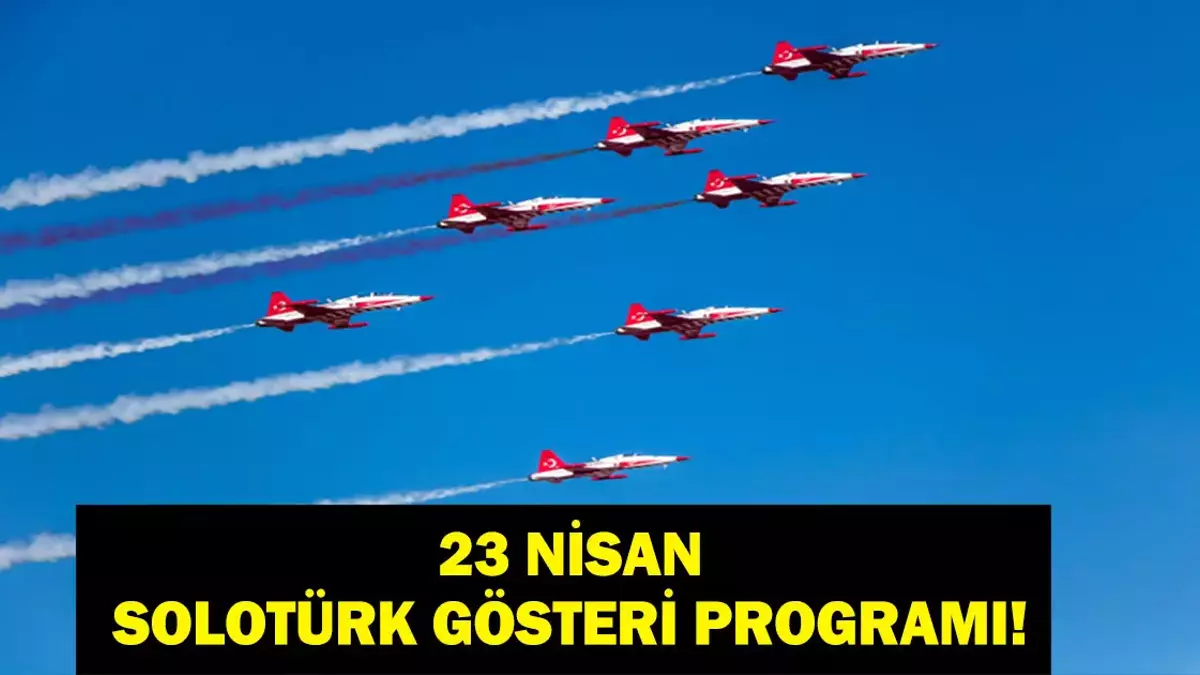 SOLOTÜRK 23 NİSAN GÖSTERİ UÇUŞU 2026: SOLOTÜRK Gösteri Uçuşu Ne Zaman, Saat Kaçta? 23 Nisan Ulusal Egemenlik ve Çocuk Bayramı Gösterisi Nerede Yapılacak?